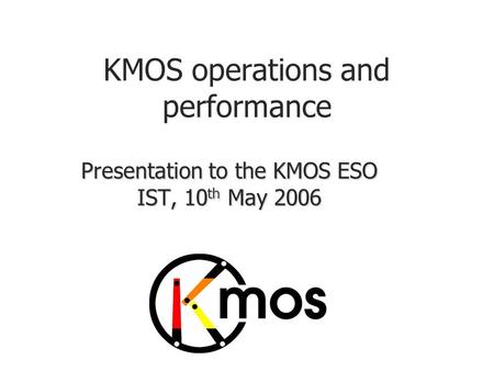 KMOS operations and performance Presentation to the KMOS ESO IST, 10 th May 2006.