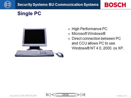 Security Systems BU Communication SystemsDCN ST/SEU-CO 1 DCN SPPC PO SPC 08.12.2004 Single PC  High Performance PC  Microsoft Windows®  Direct connection.