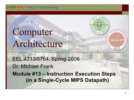 FAMU-FSU College of Engineering 1 Computer Architecture EEL 4713/5764, Spring 2006 Dr. Michael Frank Module #13 – Instruction Execution Steps (in a Single-Cycle.