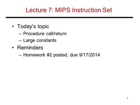 Lecture 7: MIPS Instruction Set Today’s topic –Procedure call/return –Large constants Reminders –Homework #2 posted, due 9/17/2014 1.