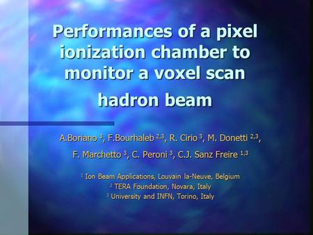 Performances of a pixel ionization chamber to monitor a voxel scan hadron beam A.Boriano 3, F.Bourhaleb 2,3, R. Cirio 3, M. Donetti 2,3, F. Marchetto 3,