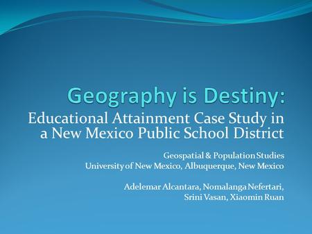 Educational Attainment Case Study in a New Mexico Public School District Geospatial & Population Studies University of New Mexico, Albuquerque, New Mexico.