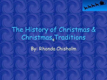 The History of Christmas & Christmas Traditions By: Rhonda Chisholm.