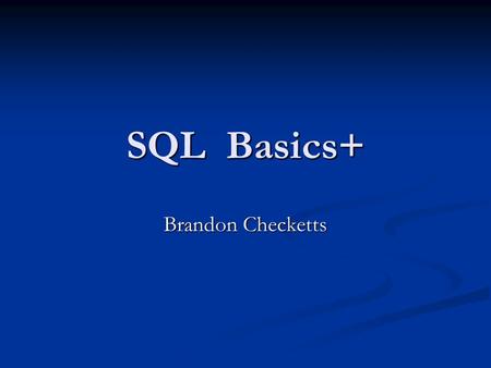 SQL Basics+ Brandon Checketts. Why SQL? Structured Query Language Structured Query Language Frees programmers from dealing with specifics of data persistence.