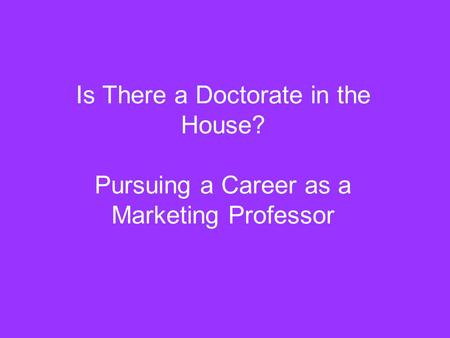 Is There a Doctorate in the House? Pursuing a Career as a Marketing Professor.