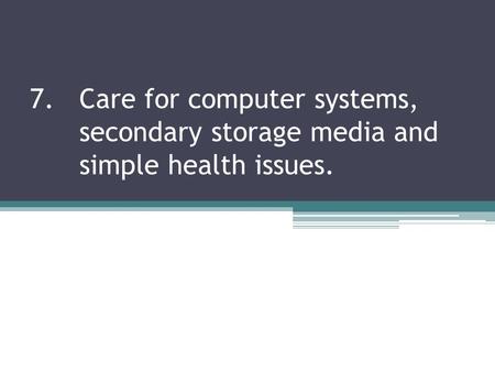7. Care for computer systems,. secondary storage media and
