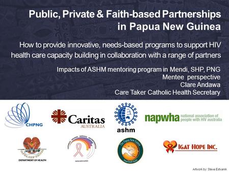 Public, Private & Faith-based Partnerships in Papua New Guinea How to provide innovative, needs-based programs to support HIV health care capacity building.