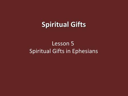 Spiritual Gifts Spiritual Gifts Lesson 5 Spiritual Gifts in Ephesians.