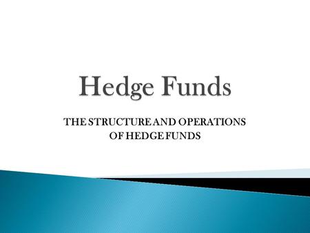 THE STRUCTURE AND OPERATIONS OF HEDGE FUNDS.  First Hedge Fund  Formed by Alfred Winslow Jones in 1949  Started with $100,000  Between 1955-1965.