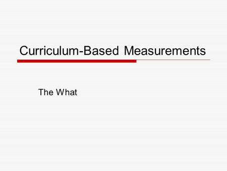 Curriculum-Based Measurements The What. Curriculum-Based Measurements  Curriculum-Based Measurements (CBM) Assessment tools derived from the curriculum,