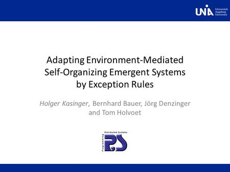 Adapting Environment-Mediated Self-Organizing Emergent Systems by Exception Rules Holger Kasinger, Bernhard Bauer, Jörg Denzinger and Tom Holvoet.