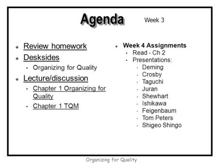 Organizing for Quality AgendaAgenda  Review homework  Desksides Organizing for Quality  Lecture/discussion Chapter 1 Organizing for Quality Chapter.