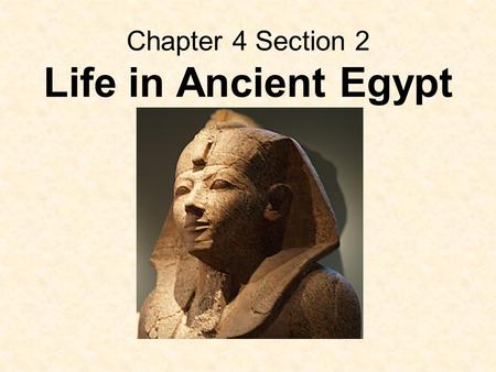 Chapter 4 Section 2 Life in Ancient Egypt. Egypt’s First Residents Around 7000 B.C. nomads lived in small camps in the Nile Valley Egypt was divided into.