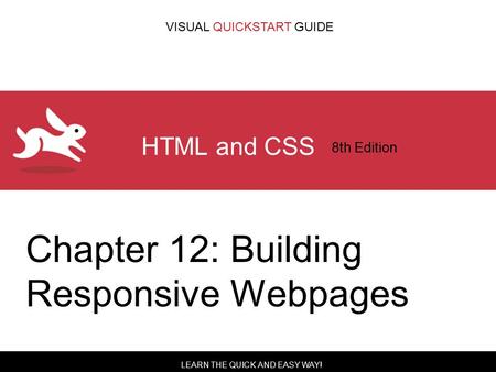 LEARN THE QUICK AND EASY WAY! VISUAL QUICKSTART GUIDE HTML and CSS 8th Edition Chapter 12: Building Responsive Webpages.