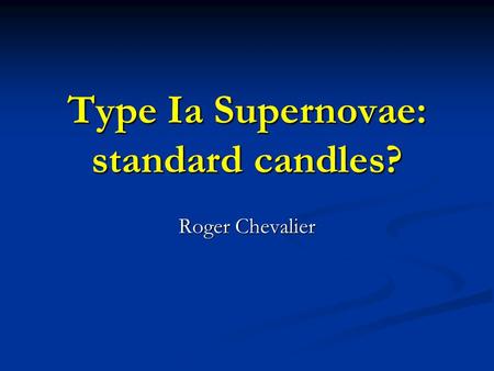 Type Ia Supernovae: standard candles? Roger Chevalier.