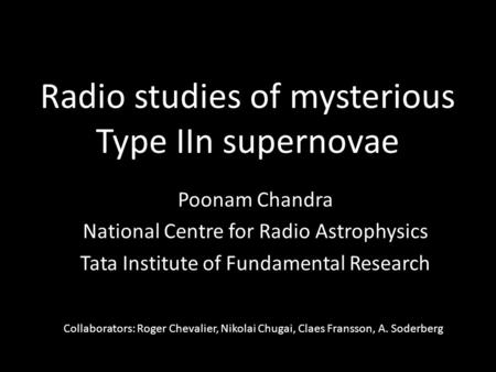 Radio studies of mysterious Type IIn supernovae Poonam Chandra National Centre for Radio Astrophysics Tata Institute of Fundamental Research Collaborators: