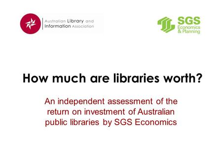 How much are libraries worth? An independent assessment of the return on investment of Australian public libraries by SGS Economics.