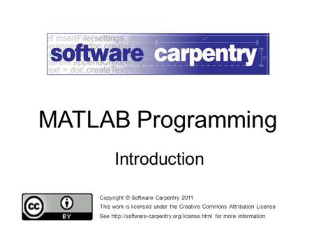 Introduction Copyright © Software Carpentry 2011 This work is licensed under the Creative Commons Attribution License See