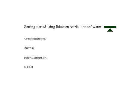 Getting started using Ibbotson Attribution software: An unofficial tutorial MGT 544 Stanley Martinez, TA 03.08.01.