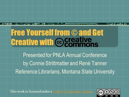 Free Yourself from © and Get Creative with Presented for PNLA Annual Conference by Connie Strittmatter and René Tanner Reference Librarians, Montana State.