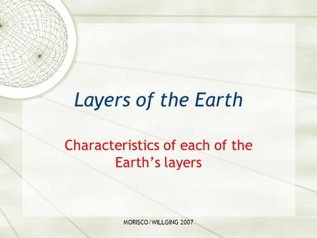 MORISCO/WILLGING 2007 Layers of the Earth Characteristics of each of the Earth’s layers.
