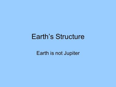 Earth’s Structure Earth is not Jupiter. Introduction We have explored outer space much more extensively than we have explored the inside of our own planet.