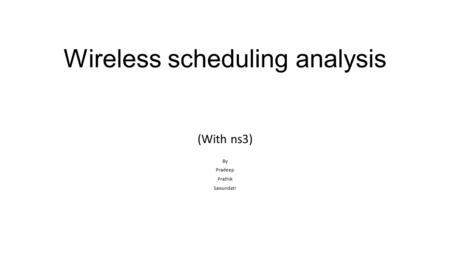 Wireless scheduling analysis (With ns3) By Pradeep Prathik Saisundatr.