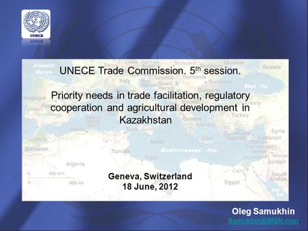 UNECE Trade Commission. 5 th session. Priority needs in trade facilitation, regulatory cooperation and agricultural development in Kazakhstan Geneva, Switzerland.