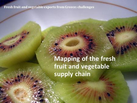 Fresh fruit and vegetable exports from Greece: challenges Mapping of the fresh fruit and vegetable supply chain.