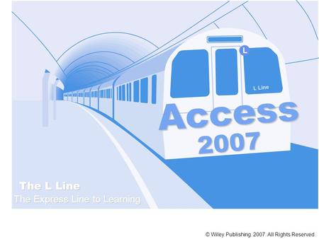 Access The L Line The Express Line to Learning 2007 L Line L © Wiley Publishing. 2007. All Rights Reserved.