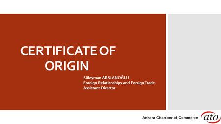 CERTIFICATE OF ORIGIN Süleyman ARSLANOĞLU Foreign Relationships and Foreign Trade Assistant Director Ankara Chamber of Commerce.