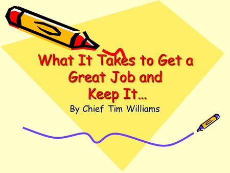 What It Takes to Get a Great Job and Keep It… By Chief Tim Williams.