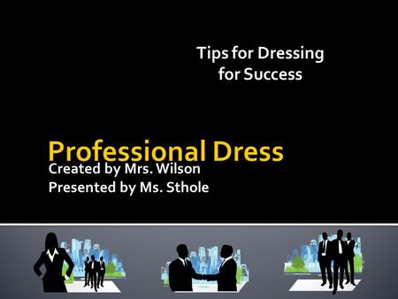 Created by Mrs. Wilson Presented by Ms. Sthole Tips for Dressing for Success.