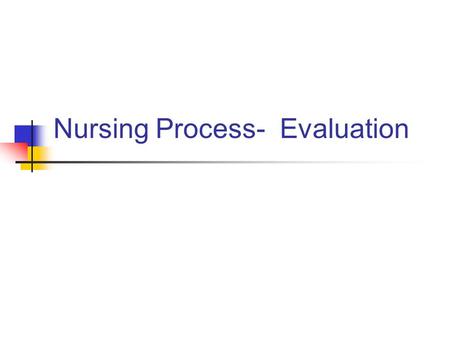 Nursing Process- Evaluation. Evaluation Evaluation measures the client’s response to nursing actions and progress toward achieving health care goals.