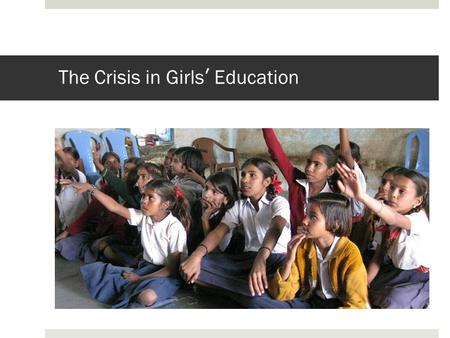 The Crisis in Girls’ Education. United Nations Millennium Declaration In September of 2000, world leaders gathered at the UN headquarters in New York.