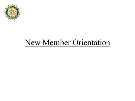 New Member Orientation. Orientation Materials Rotary Basics This Is Rotary The ABC’s of Rotary You & Your Rotary Foundation How to Propose a New Member.