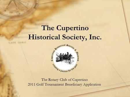 The Cupertino Historical Society, Inc. The Rotary Club of Cupertino 2011 Golf Tournament Beneficiary Application.