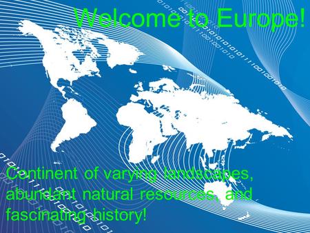 Welcome to Europe! Continent of varying landscapes, abundant natural resources, and fascinating history!