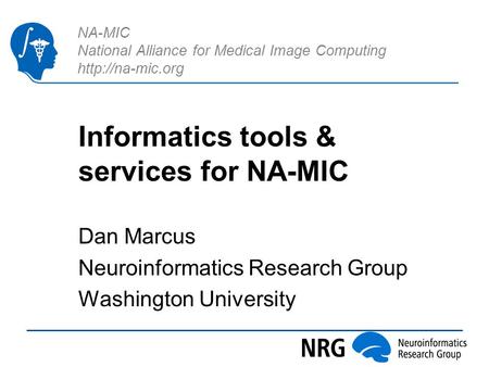NA-MIC National Alliance for Medical Image Computing  Informatics tools & services for NA-MIC Dan Marcus Neuroinformatics Research Group.