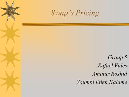 Swap’s Pricing Group 5 Rafael Vides Aminur Roshid Youmbi Etien Kalame.