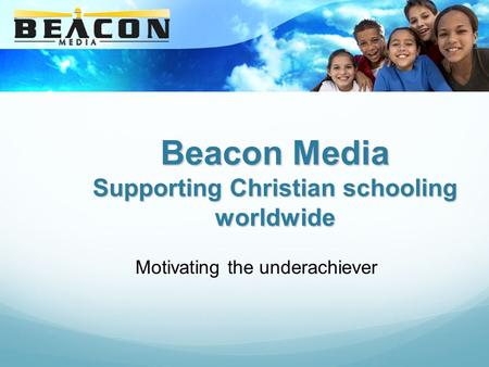 Beacon Media Supporting Christian schooling worldwide Motivating the underachiever.