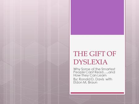 THE GIFT OF DYSLEXIA Why Some of the Smartest People Cant Read…..and How They Can Learn By: Ronald D. Davis with Eldon M. Braun.