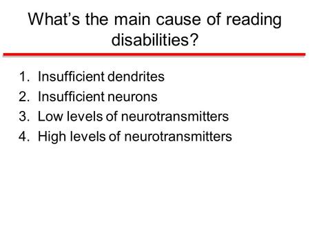 What’s the main cause of reading disabilities? 1. Insufficient dendrites 2. Insufficient neurons 3. Low levels of neurotransmitters 4. High levels of neurotransmitters.