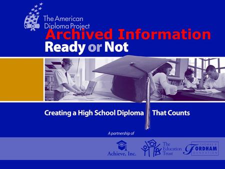 Archived Information. THE AMERICAN DIPLOMA PROJECT A Partnership of Achieve, Inc.; The Education Trust; and the Thomas B. Fordham Foundation More and.