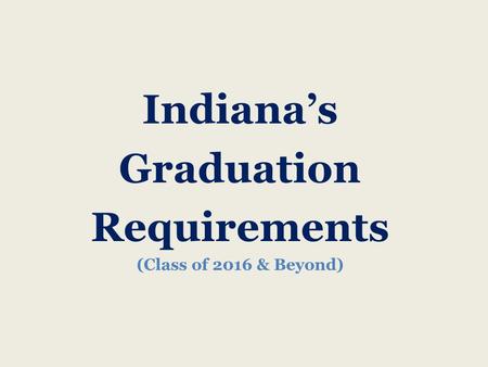 Indiana’s Graduation Requirements (Class of 2016 & Beyond)