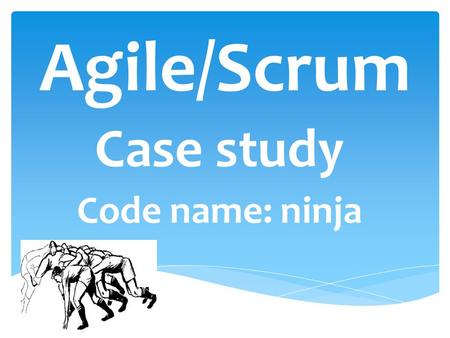 Agile/Scrum Case study Code name: ninja.  2 scrum teams  One product backlog  8 months so far  Long term project  External integrations  R&D and.