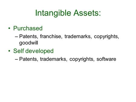 Intangible Assets: Purchased –Patents, franchise, trademarks, copyrights, goodwill Self developed –Patents, trademarks, copyrights, software.