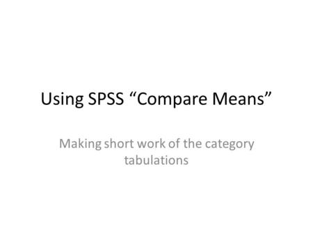 Using SPSS “Compare Means” Making short work of the category tabulations.