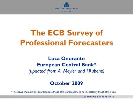 The ECB Survey of Professional Forecasters Luca Onorante European Central Bank* (updated from A. Meyler and I.Rubene) October 2009 *The views and opinions.