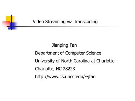Video Streaming via Transcoding Jianping Fan Department of Computer Science University of North Carolina at Charlotte Charlotte, NC 28223